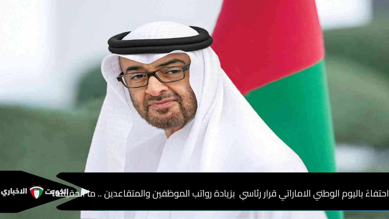 احتفاءً باليوم الوطني الاماراتي قرار رئاسي من صاحب السمو الشيخ محمد بن زايد آل نهيان بزيادة رواتب الموظفين والمتقاعدين .. ما الحقيقة؟