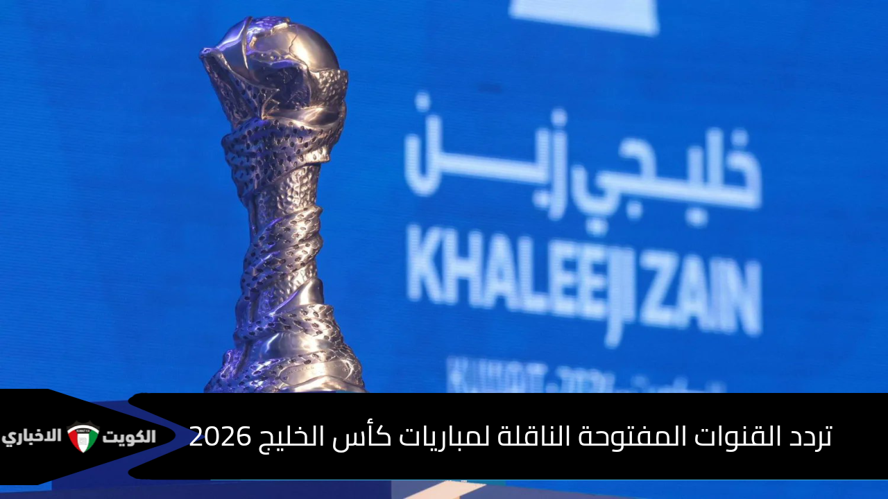 “مجانا”.. تردد القنوات المفتوحة الناقلة لمباريات كأس الخليج 2026 على نايل سات