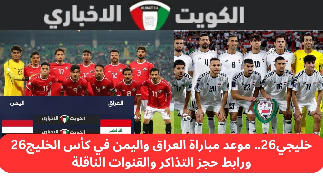 خليجي26.. موعد مباراة العراق واليمن في كأس الخليج26 ورابط حجز التذاكر والقنوات الناقلة