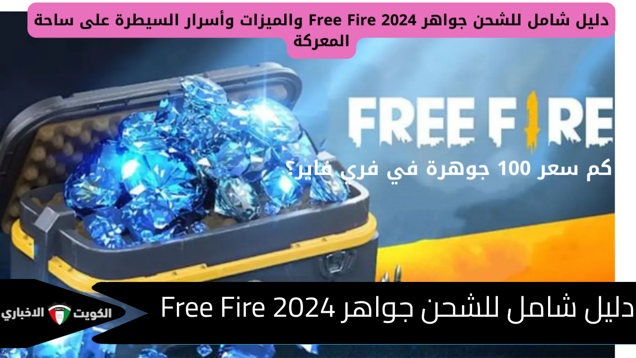 كم سعر 100 جوهرة في فري فاير؟ دليل شامل للشحن جواهر Free Fire 2024 والميزات وأسرار السيطرة على ساحة المعركة