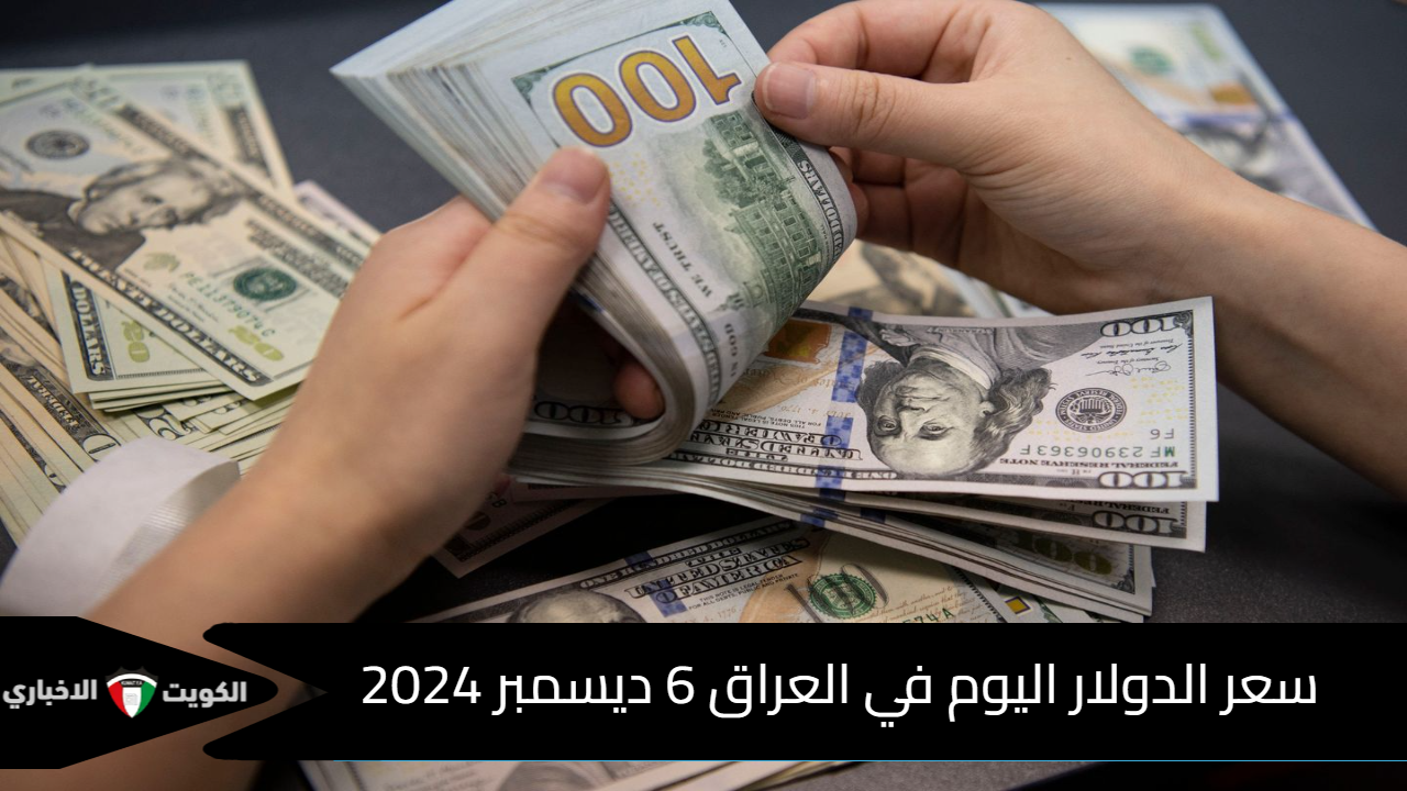 سعر الدولار اليوم في العراق 6 ديسمبر 2024 .. آخر تحديث في البورصات المحلية