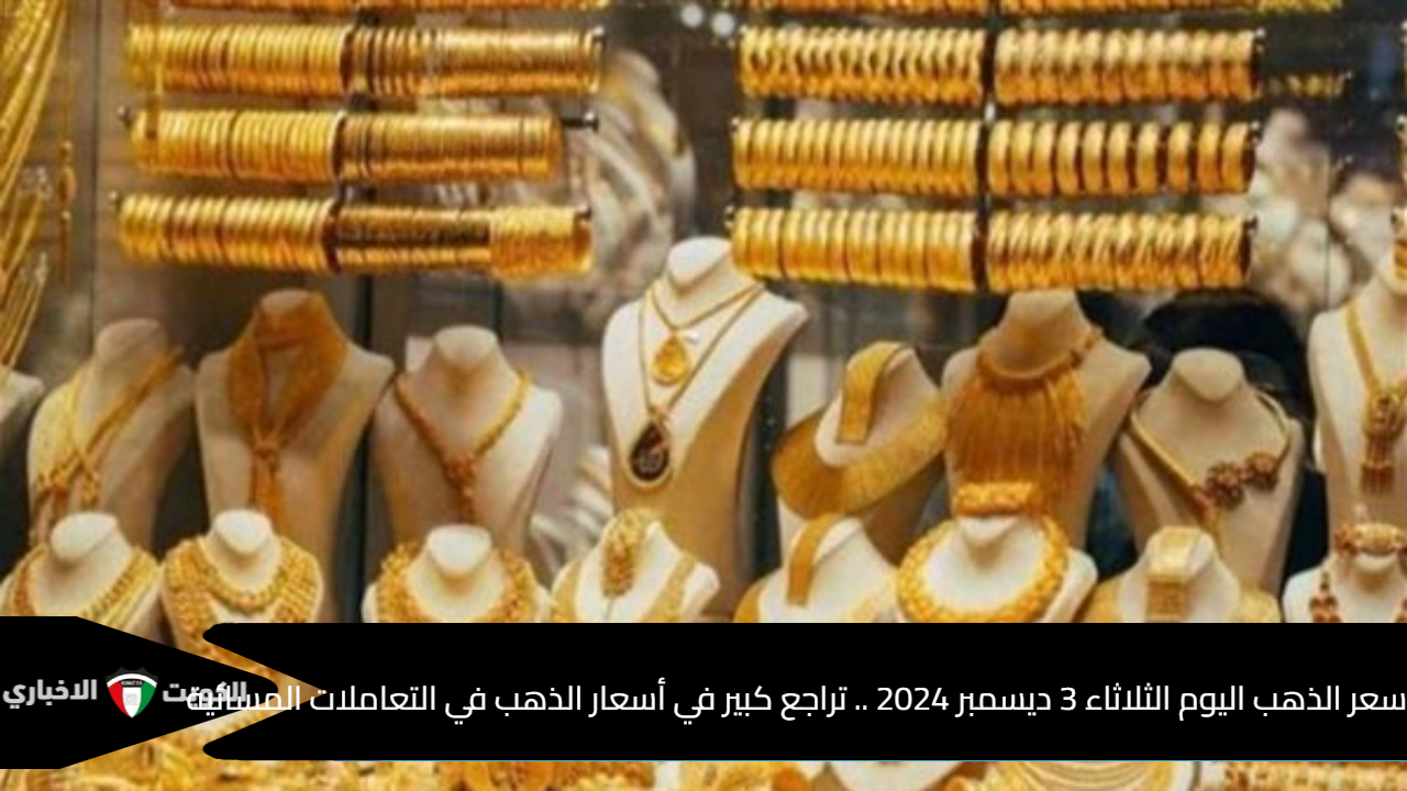 سعر الذهب اليوم الثلاثاء 3 ديسمبر 2024 .. تراجع كبير في أسعار الذهب في التعاملات المسائية