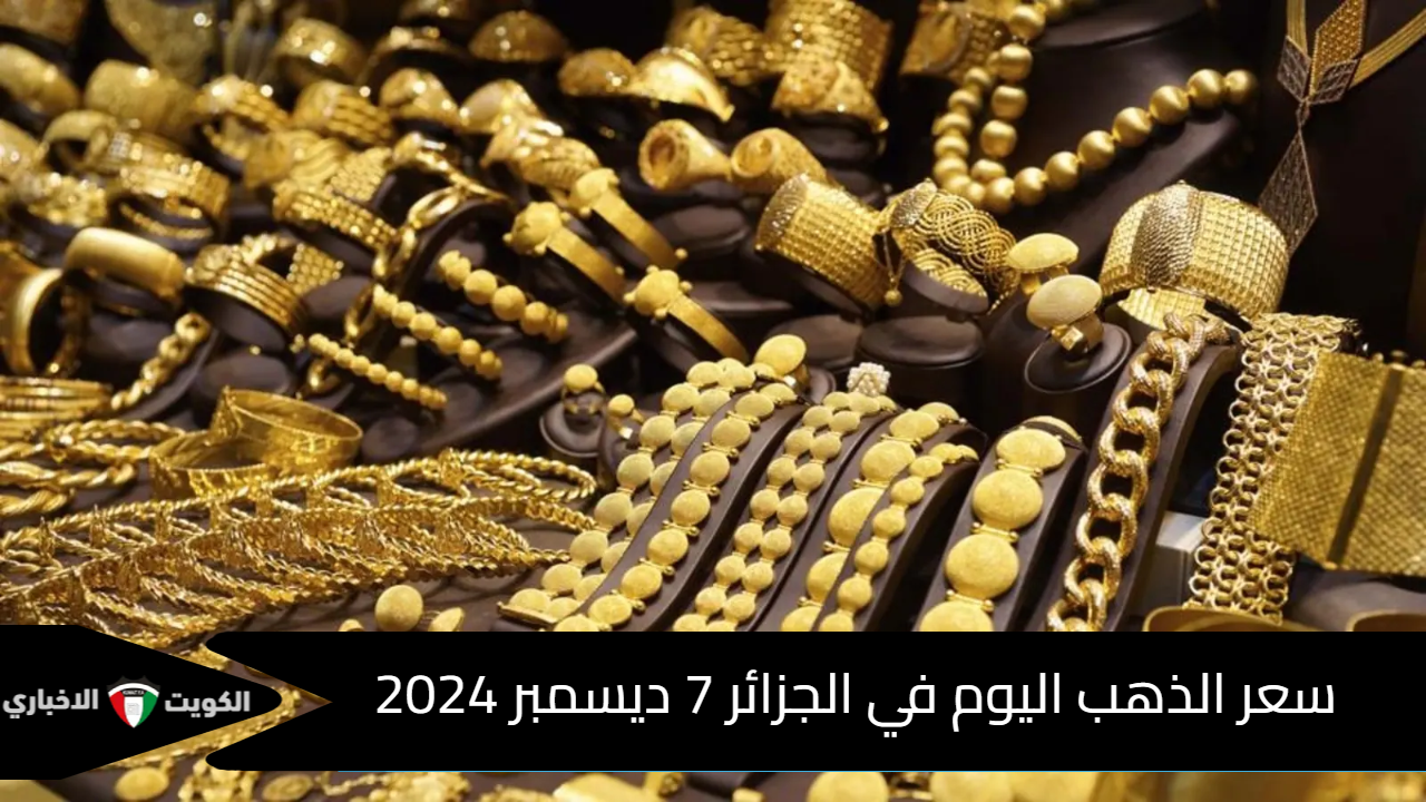 سعر الذهب اليوم في الجزائر 7 ديسمبر 2024 .. آخر تحديث بالدينار