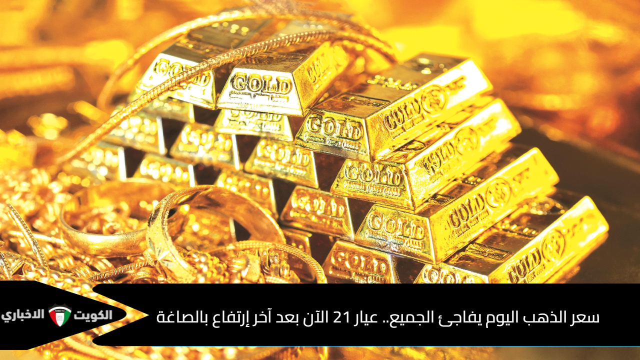 سعر الذهب اليوم يفاجئ الجميع.. عيار 21 الآن بعد آخر إرتفاع بالصاغة