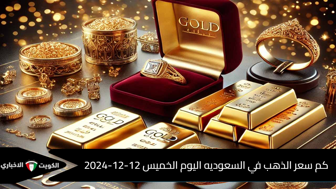 كم سعر الذهب في السعوديه اليوم الخميس 12-12-2024 بمختلف الأعيرة وأسعر الجنية والسبائك