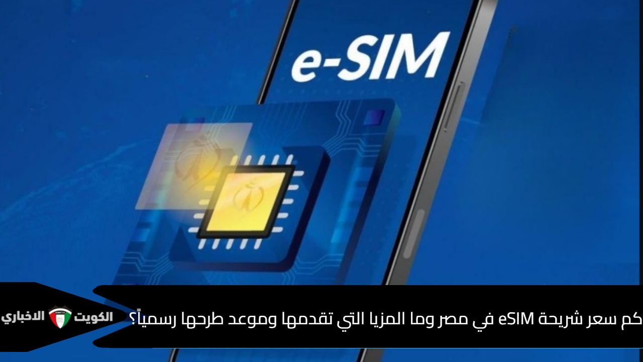 كم سعر شريحة eSIM في مصر وما المزيا التي تقدمها وموعد طرحها رسمياً؟