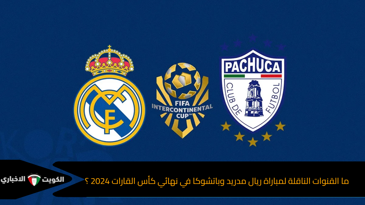 ما القنوات الناقلة لمباراة ريال مدريد وباتشوكا في نهائي كأس القارات 2024 ؟