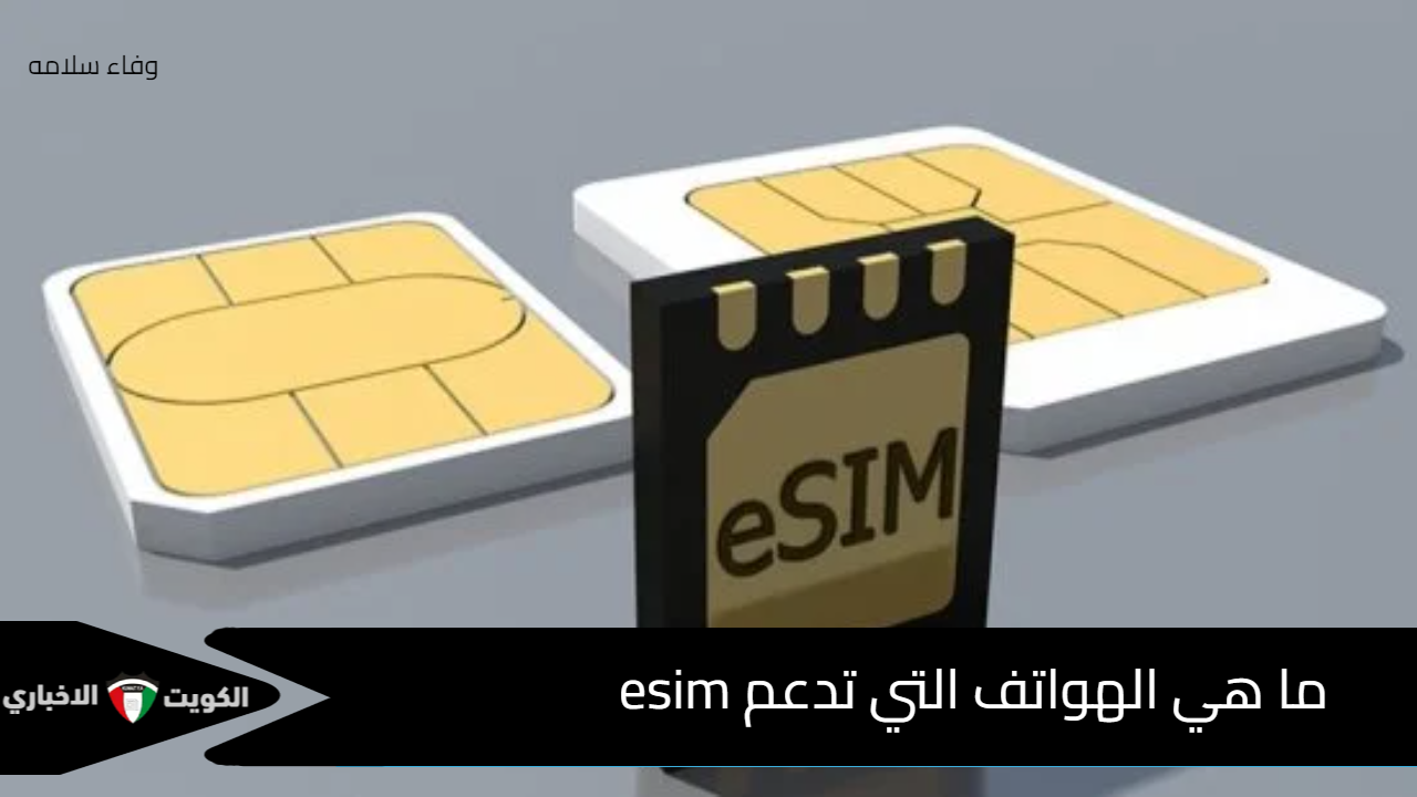 بعد تفعيلها لأول مرة .. ما هي الهواتف التي تدعم شريحة eSIM وهل جهازك مستعد أم لا ؟