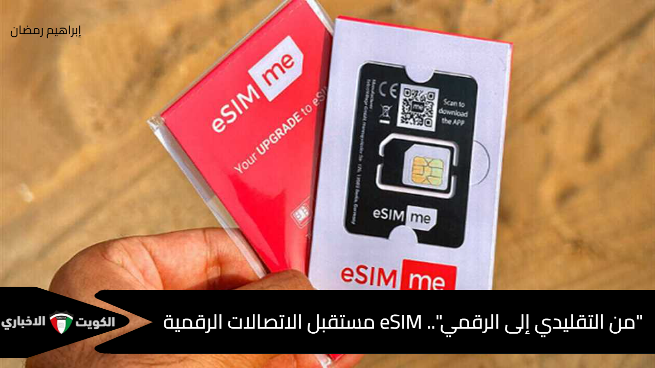 “من التقليدي إلى الرقمي”.. eSIM مستقبل الاتصالات الرقمية وتغيير قواعد اللعبة في عالم الهواتف الذكية