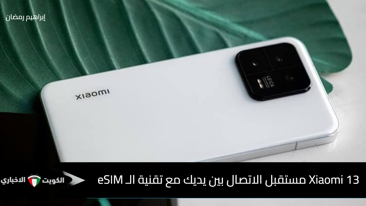 “بتجربة اتصال متطورة وأداء فائق”.. Xiaomi 13 مستقبل الاتصال بين يديك مع تقنية الـ eSIM