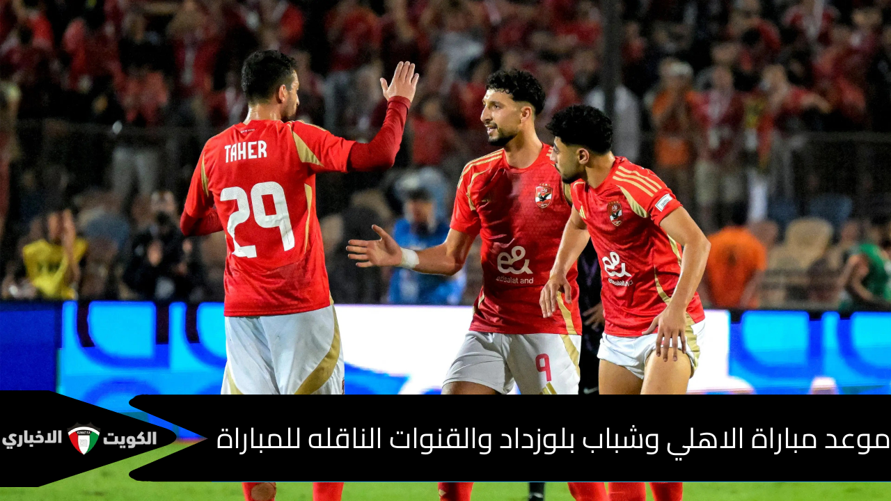 موعد مباراة الاهلي المصري وشباب بلوزداد والقنوات الناقلة للمباراة