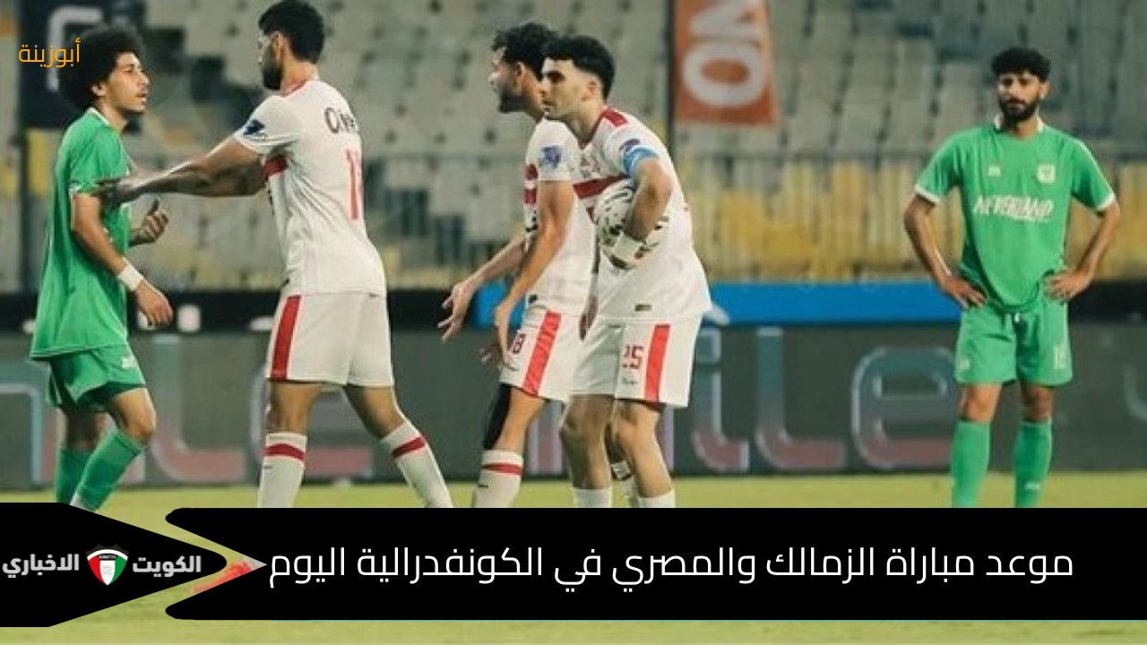 مباراة الصدارة : – موعد مباراة الزمالك والمصري في الكونفدرالية والتشكيل الرسمي وترقب نتيجة الزمالك ضد المصري اليوم