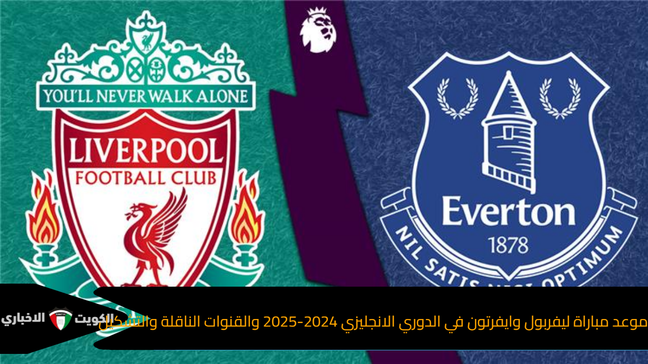 موعد مباراة ليفربول وايفرتون في الدوري الانجليزي 2024-2025 والقنوات الناقلة والتشكيل