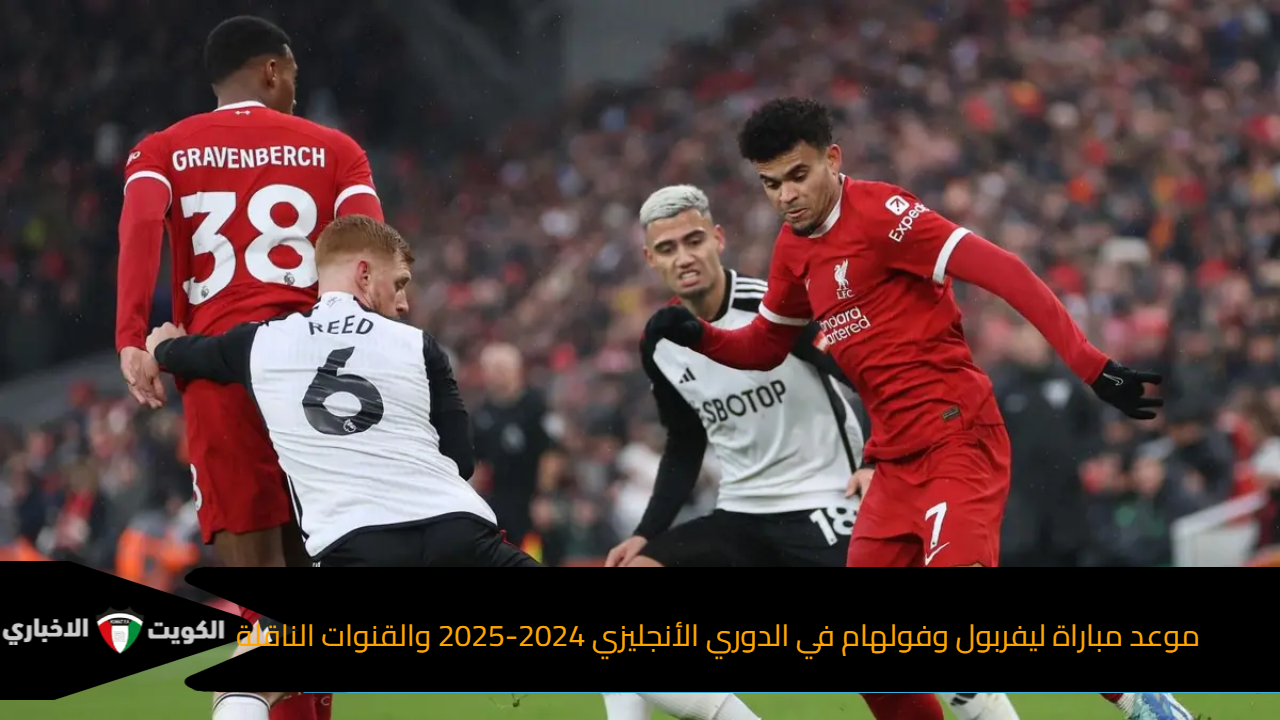 موعد مباراة ليفربول وفولهام في الدوري الأنجليزي 2024-2025 والقنوات الناقلة