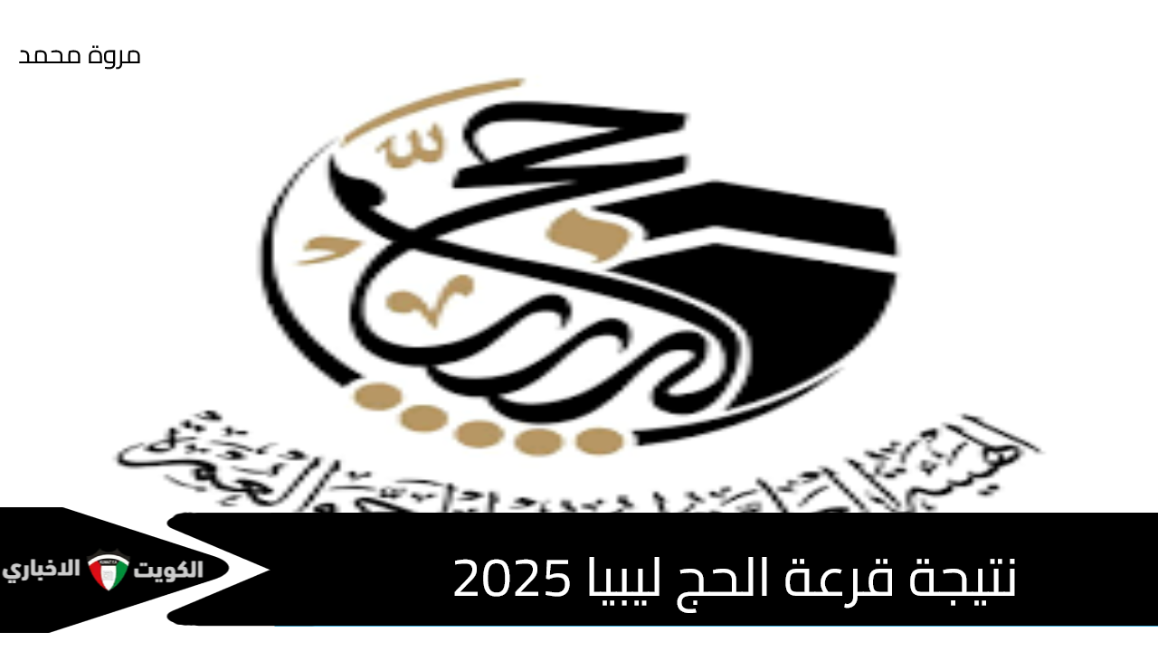 متي إعلانها .. نتيجة قرعة الحج ليبيا 2025 هيئة الحج والعمرة منصة حجاج hajjaj.hajj.gov.ly