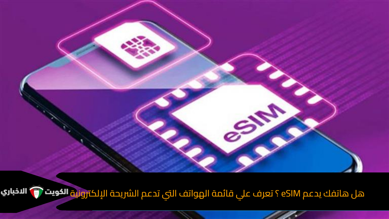 هل هاتفك يدعم eSIM ؟ تعرف علي قائمة الهواتف التي تدعم الشريحة الإلكترونية