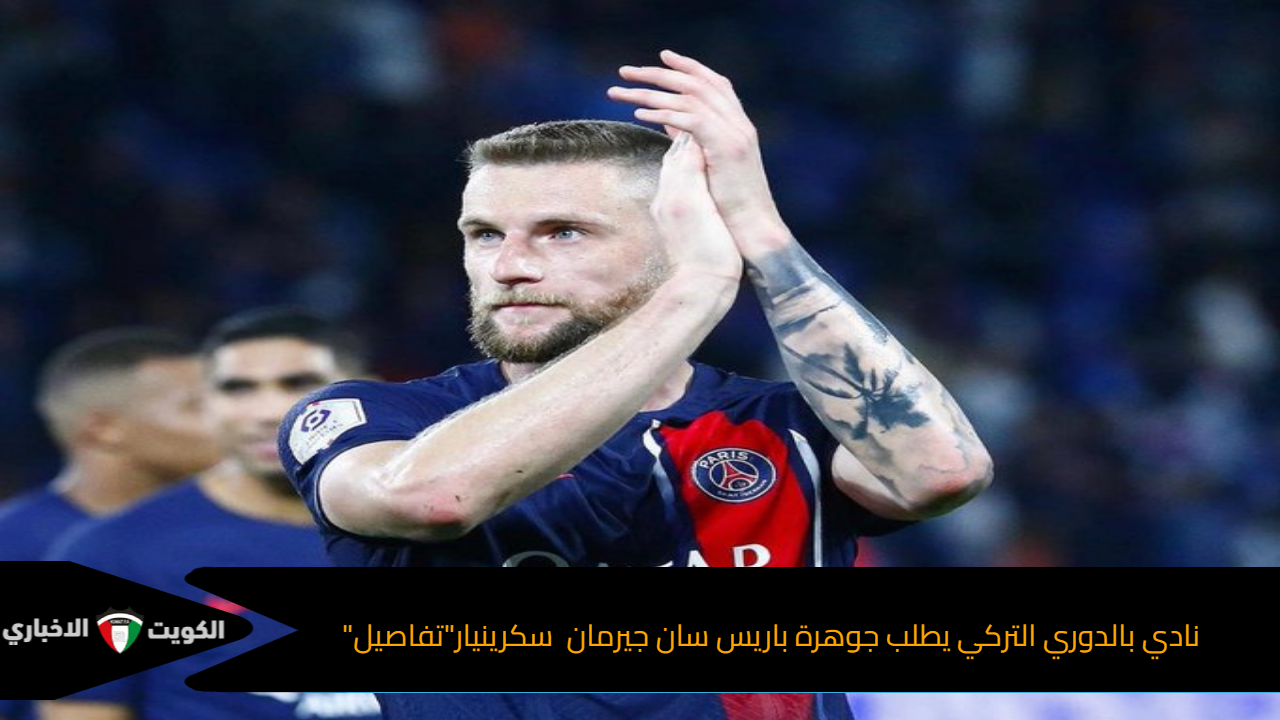 نادي بالدوري التركي يطلب جوهرة باريس سان جيرمان سكرينيار”تفاصيل”