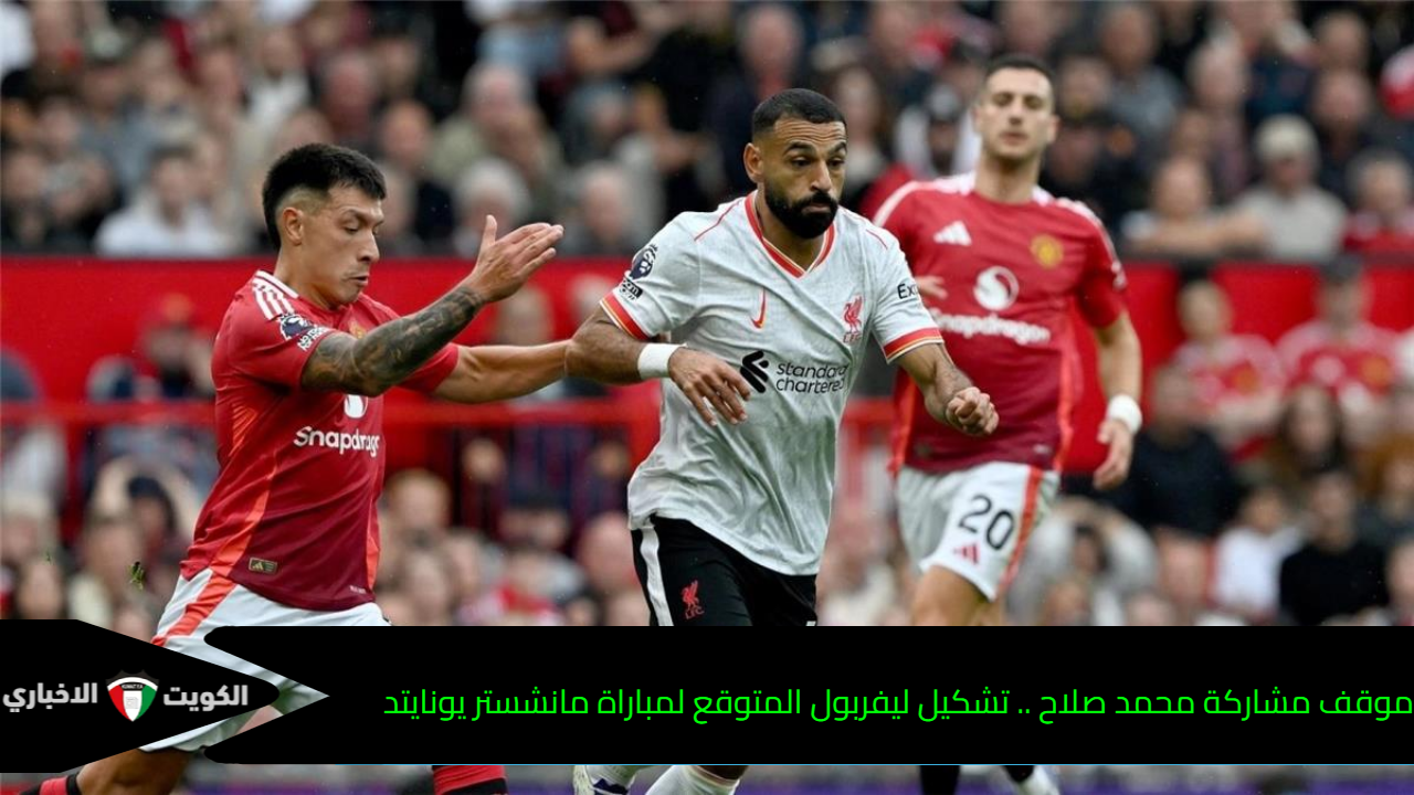 موقف مشاركة محمد صلاح .. تشكيل ليفربول المتوقع لمباراة مانشستر يونايتد في الدوري الإنجليزي