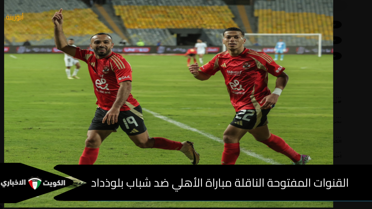 ما هي القنوات المفتوحة الناقلة مباراة الأهلي ضد شباب بلوذداد اليوم في دوري أبطال أفريقيا ؟