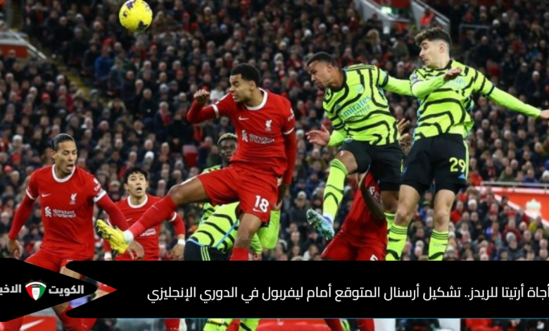 تشكيل أرسنال المتوقع لمباراة ليفربول