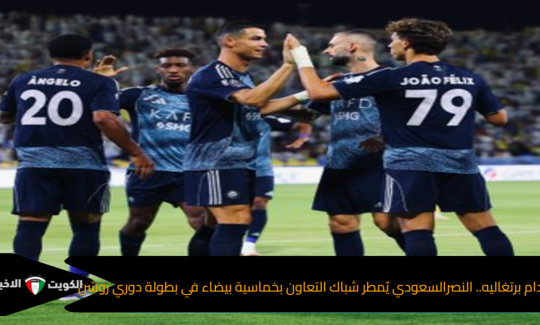 بأقدام برتغاليه.. النصرالسعودي يٌمطر شباك التعاون بخماسية بيضاء في بطولة دوري روشن