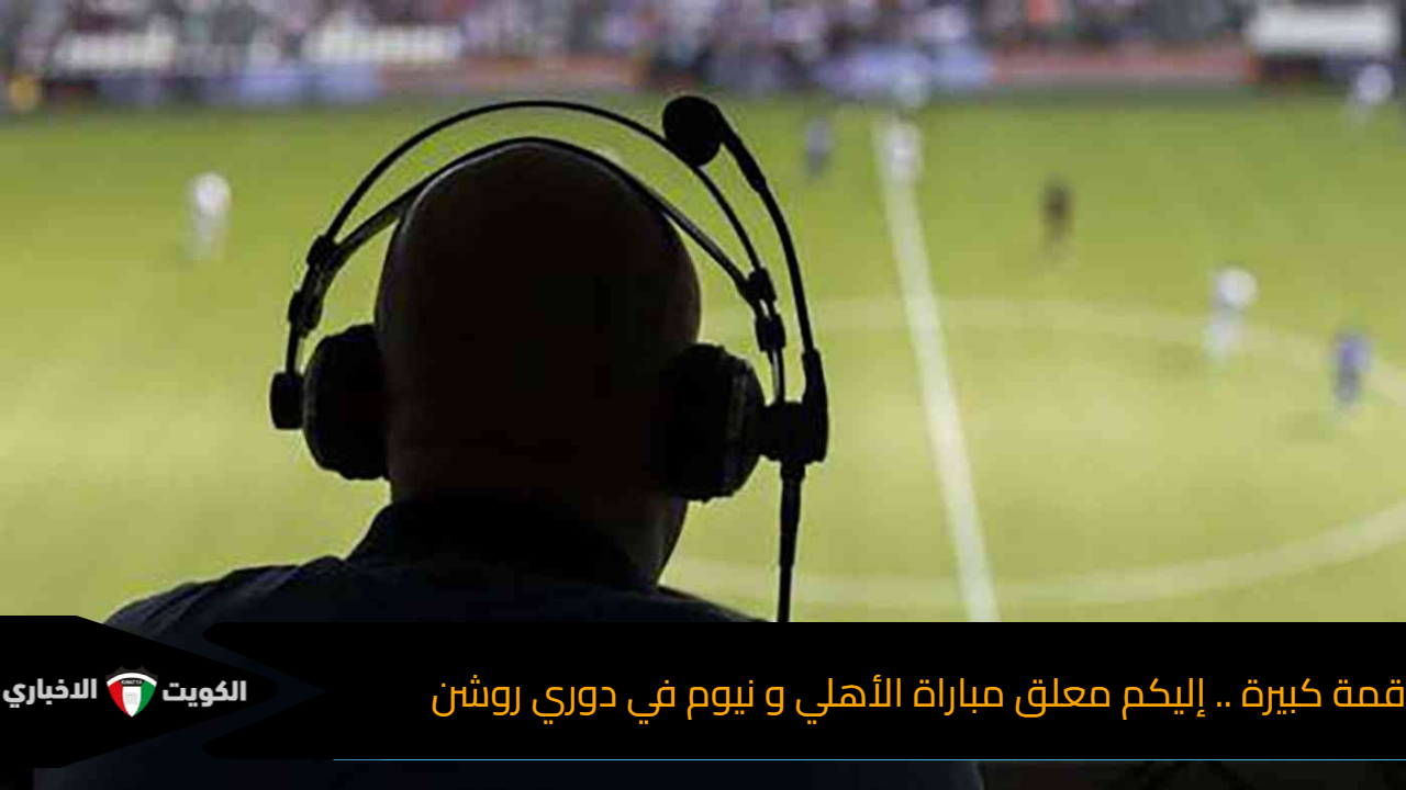 قمة كبيرة .. إليكم معلق مباراة الأهلي و نيوم في دوري روشن