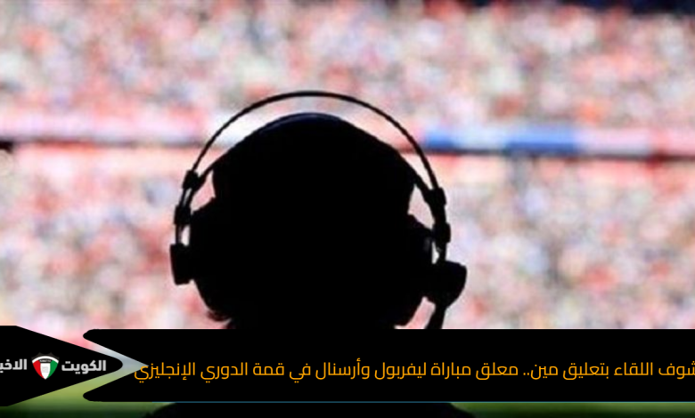 هتشوف اللقاء بتعليق مين.. معلق مباراة ليفربول وأرسنال في قمة الدوري الإنجليزي