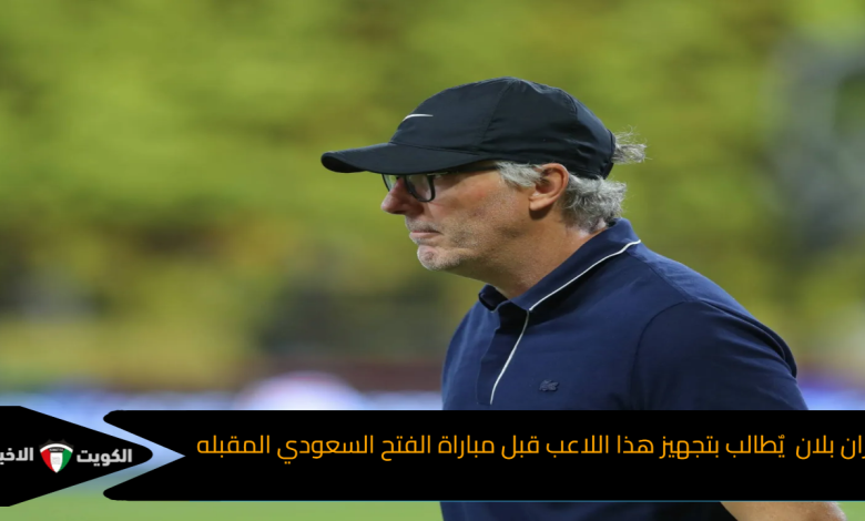 لوران بلان  يٌطالب بتجهيز هذا اللاعب قبل مباراة الفتح السعودي المقبله