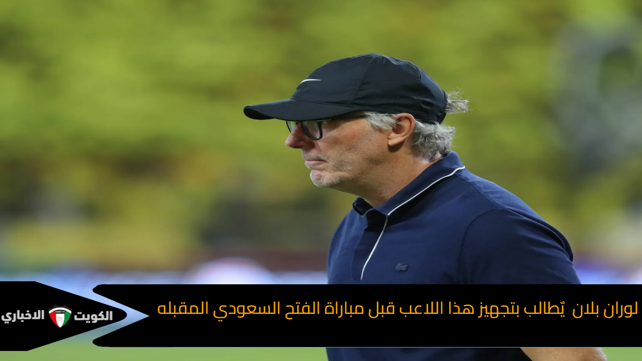 لوران بلان يٌطالب بتجهيز هذا اللاعب قبل مباراة الفتح السعودي المقبله