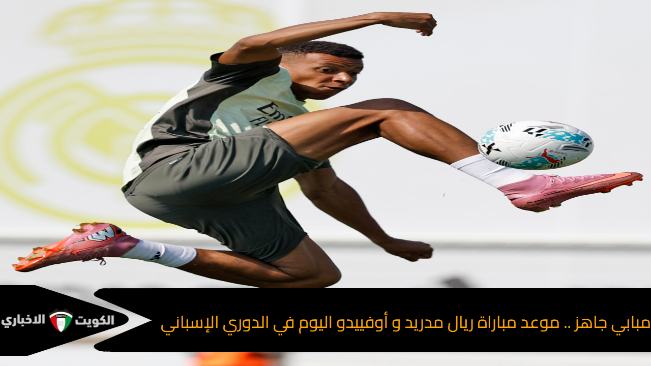 مبابي جاهز .. موعد مباراة ريال مدريد و أوفييدو اليوم في الدوري الإسباني