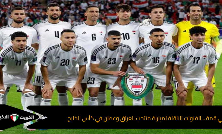 ديربي قمة .. القنوات الناقلة لمباراة منتخب العراق وعمان في كأس الخليج