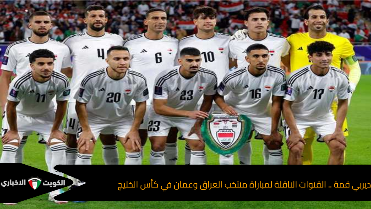 ديربي قمة .. القنوات الناقلة لمباراة منتخب العراق وعمان في كأس الخليج