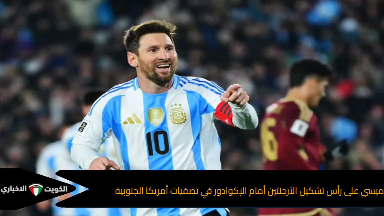 ميسي على رأس تشكيل الأرجنتين أمام الإكوادور في تصفيات أمريكا الجنوبية