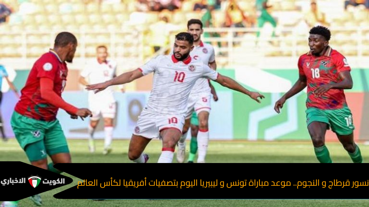 نسور قرطاج والنجوم.. موعد مباراة تونس وليبيريا اليوم تصفيات أفريقيا لكأس العالم