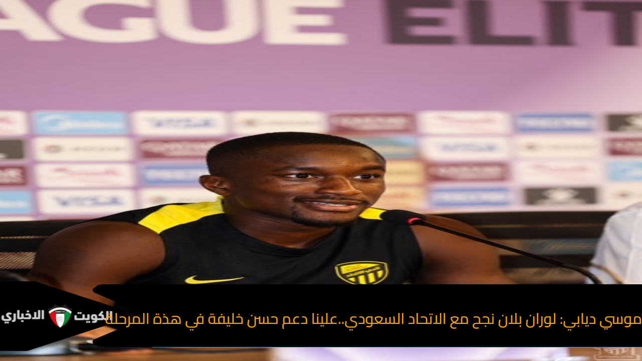 موسي ديابي: لوران بلان نجح مع الاتحاد السعودي..علينا دعم حسن خليفة في هذة المرحلة