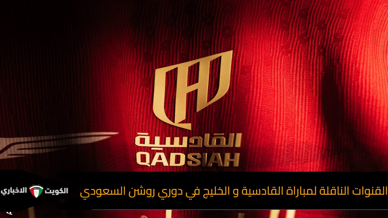 القنوات الناقلة لمباراة القادسية و الخليج في دوري روشن السعودي
