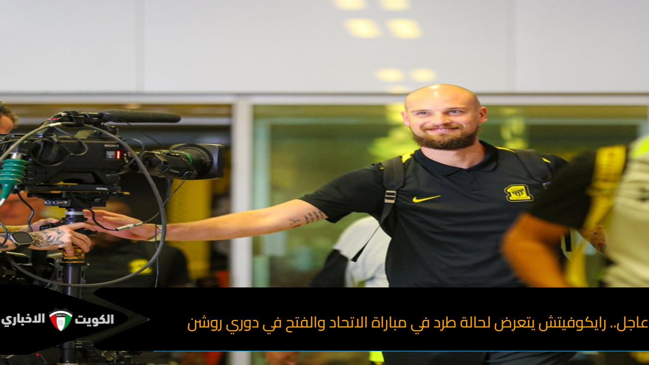 عاجل.. رايكوفيتش يتعرض لحالة طرد في مباراة الاتحاد والفتح في دوري روشن