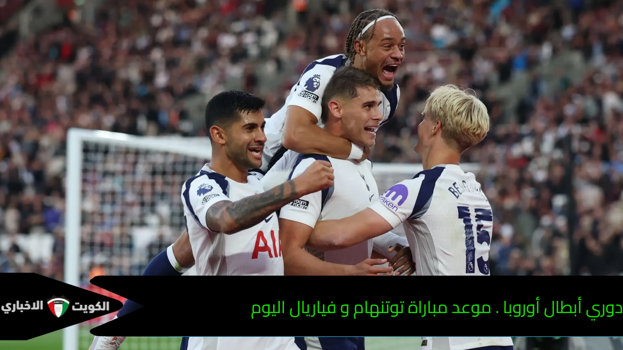دوري أبطال أوروبا . موعد مباراة توتنهام و فياريال اليوم