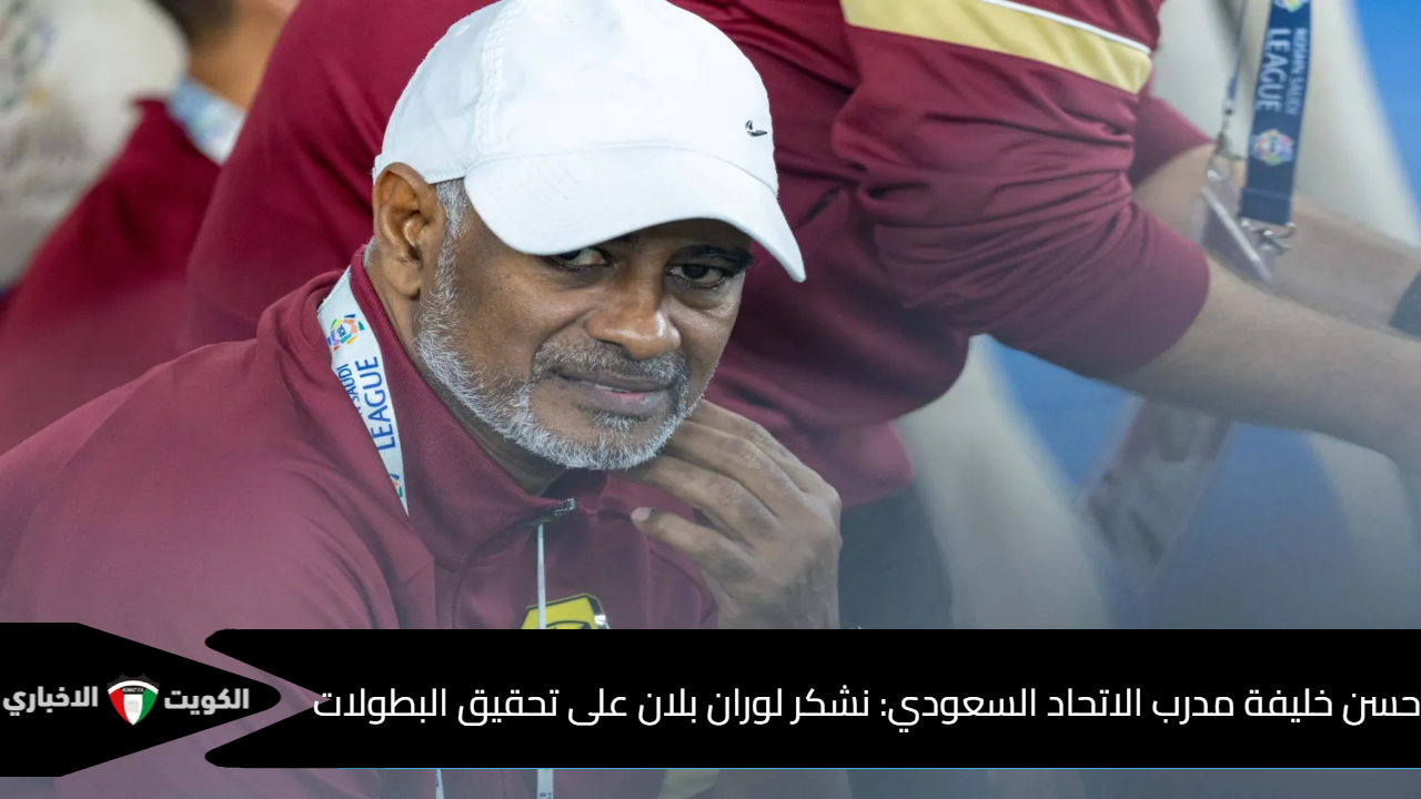 حسن خليفة مدرب الاتحاد السعودي: نشكر لوران بلان على تحقيق البطولات..ونسعي فرض أسلوبنا في المباراة