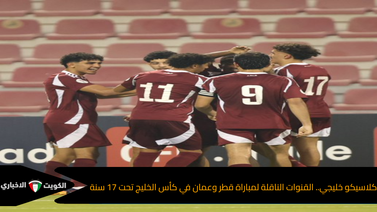 كلاسيكو خليجي.. القنوات الناقلة لمباراة قطر وعمان في كأس الخليج تحت 17 سنة