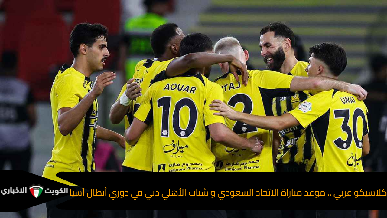 كلاسيكو عربي .. موعد مباراة الاتحاد السعودي و شباب الأهلي دبي في دوري أبطال آسيا