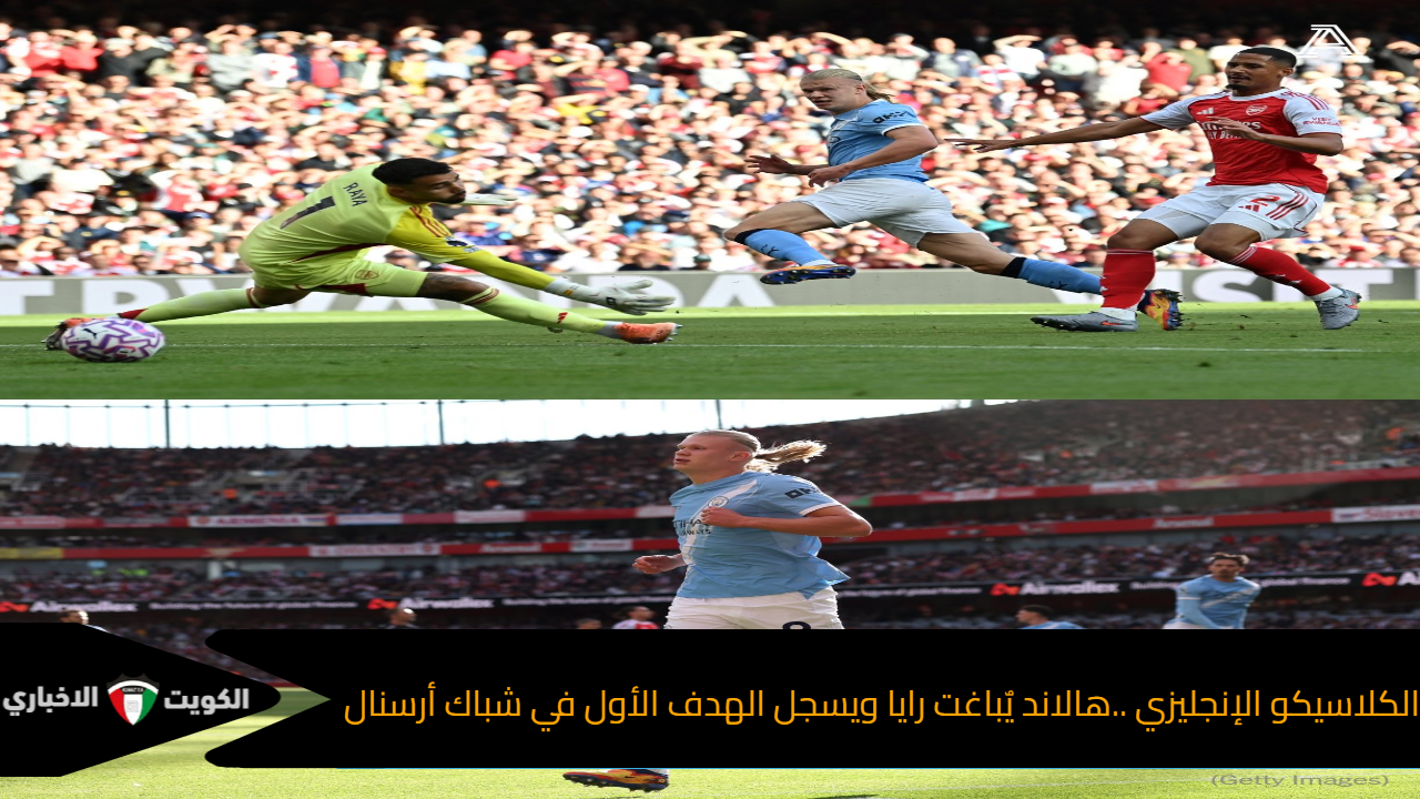 الكلاسيكو الإنجليزي ..هالاند يٌباغت رايا ويسجل الهدف الأول في شباك أرسنال