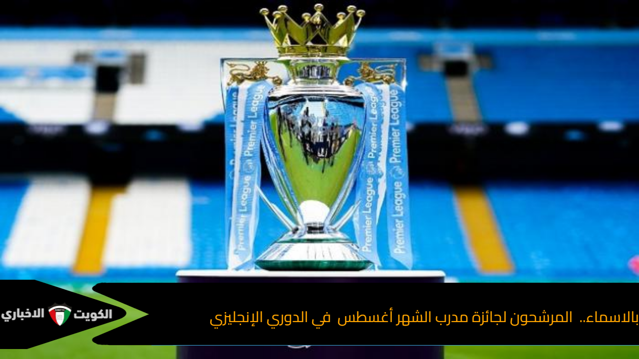بالاسماء.. المرشحين لجائزة مدرب الشهر أغسطس في الدوري الإنجليزي
