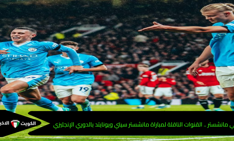 ديربي مانشستر .. القنوات الناقلة لمباراة مانشستر سيتي ويونايتد بالدوري الإنجليزي