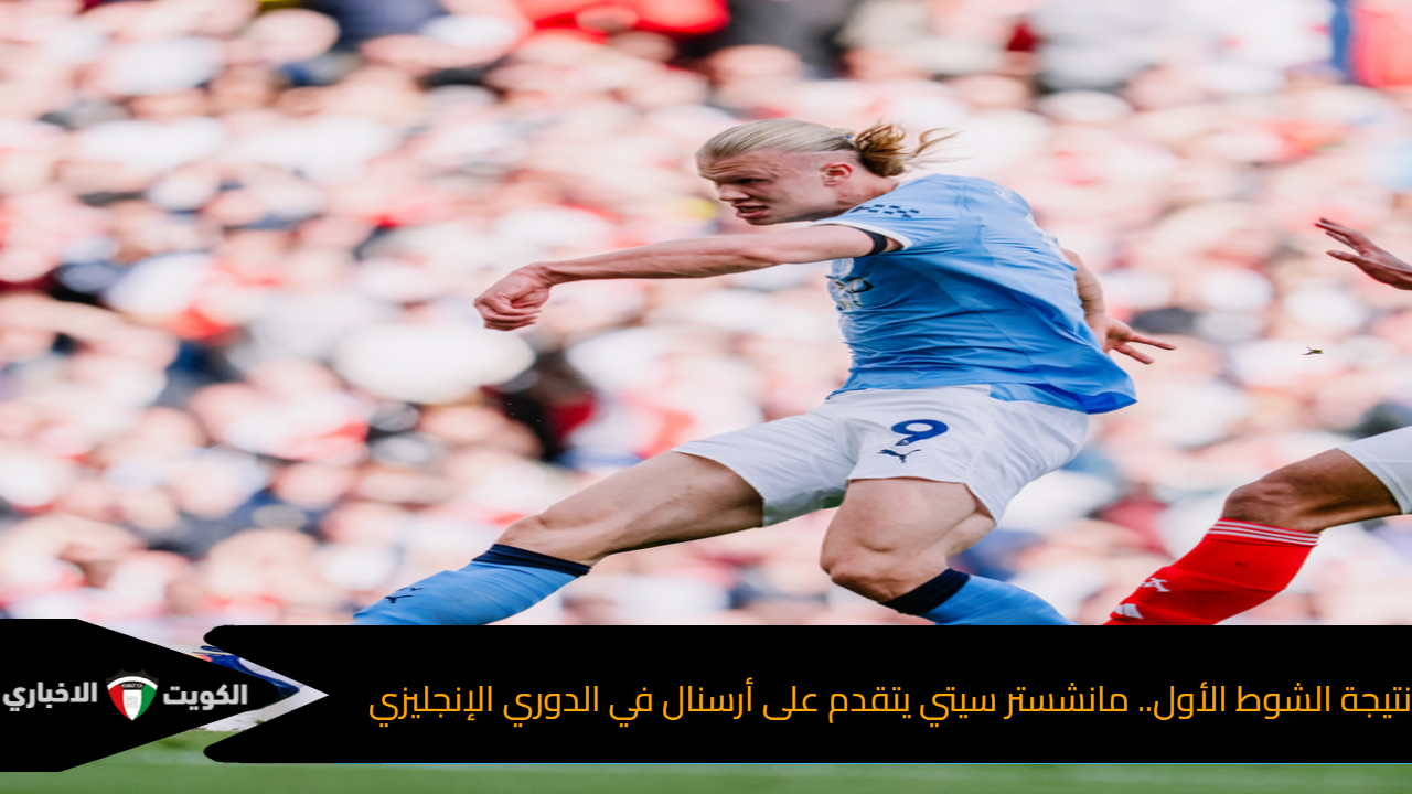 نتيجة الشوط الأول.. مانشستر سيتي يتقدم على أرسنال في الدوري الإنجليزي