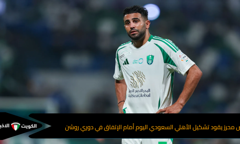 رياض محرز يقود تشكيل الأهلي السعودي اليوم أمام الإتفاق في دوري روشن