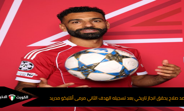 محمد صلاح يحقق انجاز تاريخي بعد تسجيله الهدف الثاني مرمى أتلتيكو مدريد
