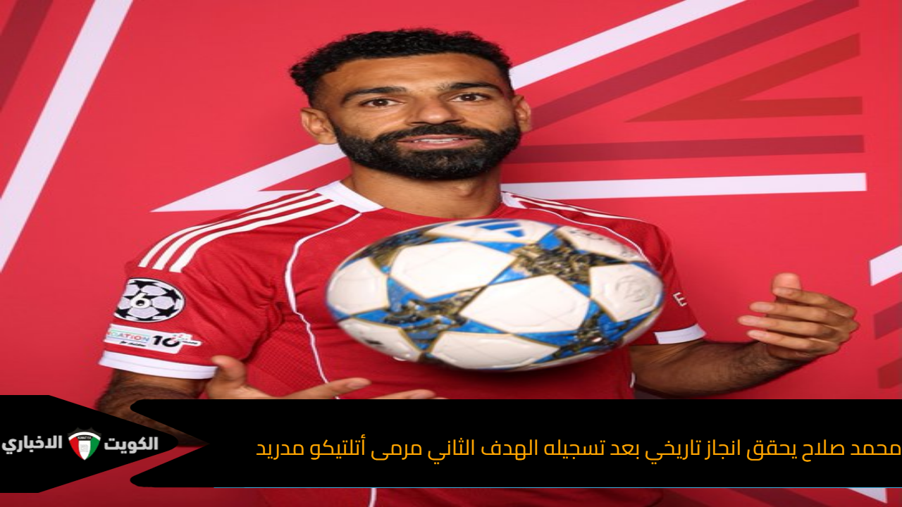 محمد صلاح يحقق انجاز تاريخي بعد تسجيله الهدف الثاني مرمى أتلتيكو مدريد