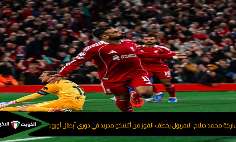 بمشاركة محمد صلاح.. ليفربول يخطف الفوز من أتلتيكو مدريد في دوري أبطال أوروبا