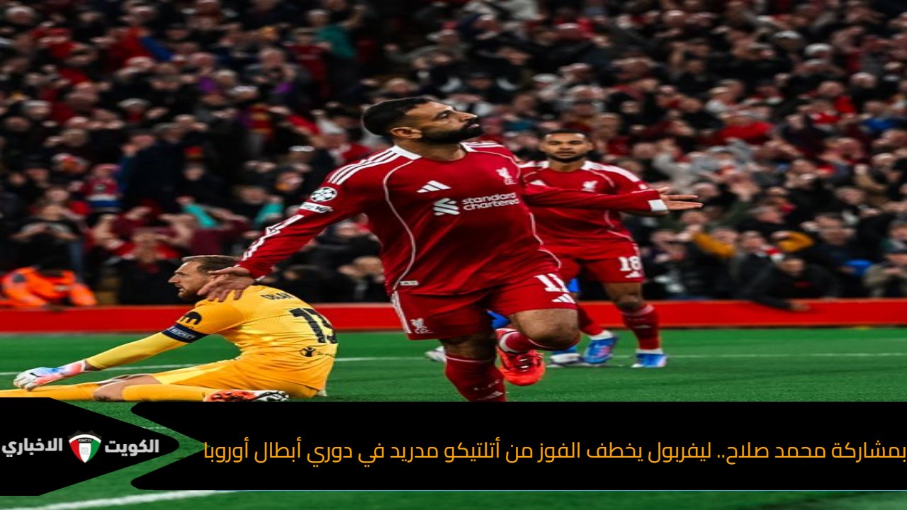 بمشاركة محمد صلاح.. ليفربول يخطف الفوز من أتلتيكو مدريد في دوري أبطال أوروبا